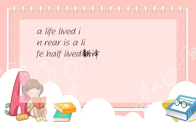 a life lived in rear is a life half lived翻译