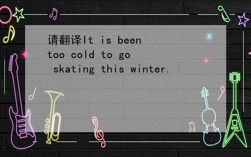 请翻译It is been too cold to go skating this winter.