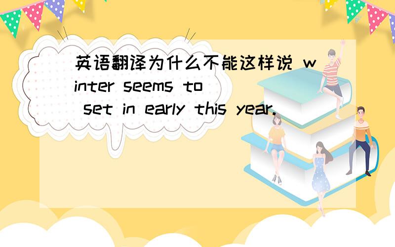 英语翻译为什么不能这样说 winter seems to set in early this year.