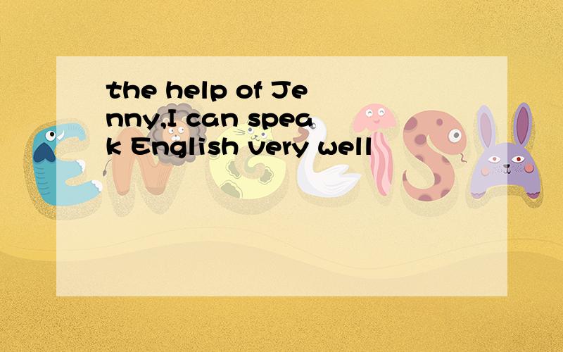the help of Jenny,I can speak English very well