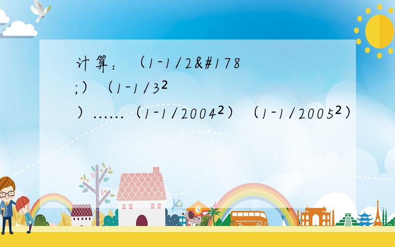计算：（1-1/2²）（1-1/3²）......（1-1/2004²）（1-1/2005²）