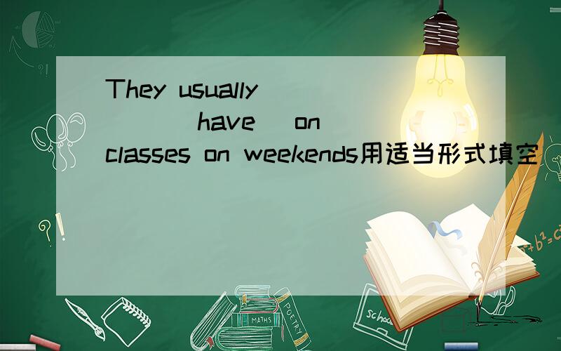They usually ( ) ( have) on classes on weekends用适当形式填空