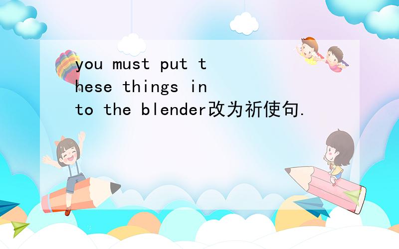 you must put these things into the blender改为祈使句.