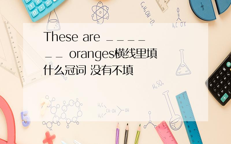 These are ______ oranges横线里填什么冠词 没有不填