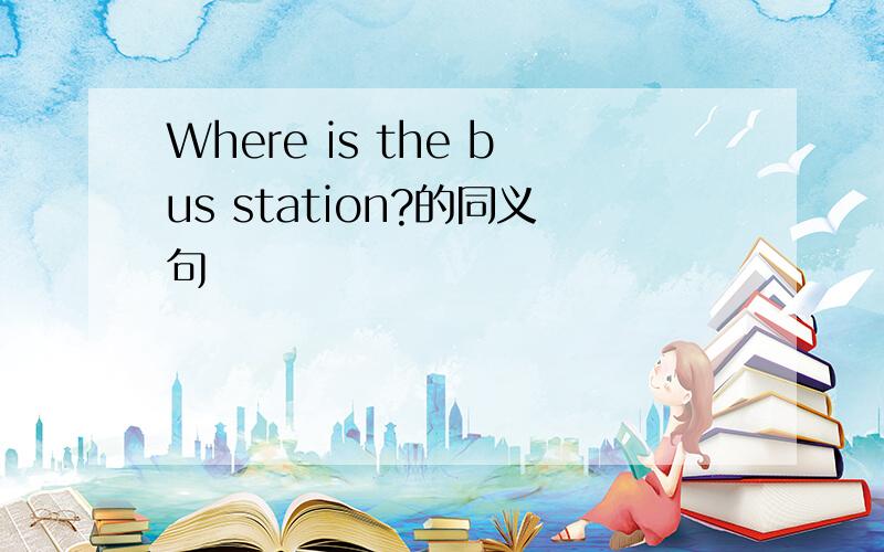 Where is the bus station?的同义句