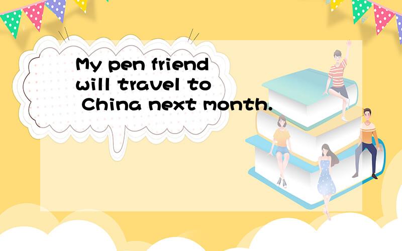 My pen friend will travel to China next month.