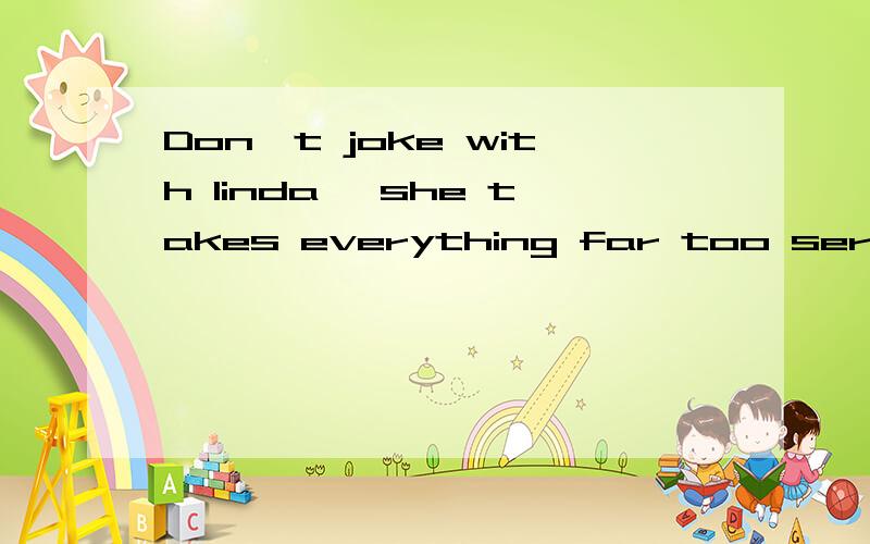 Don't joke with linda ,she takes everything far too seriously.怎么翻译