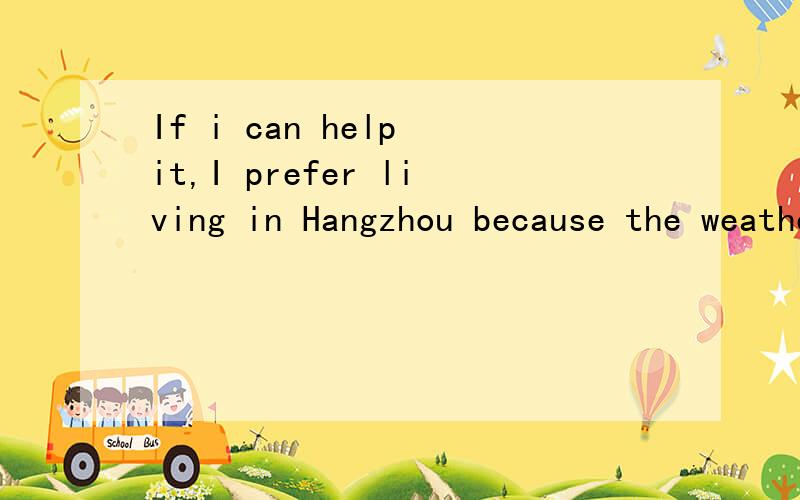 If i can help it,I prefer living in Hangzhou because the weather here is better than that of Wuhang翻译下.