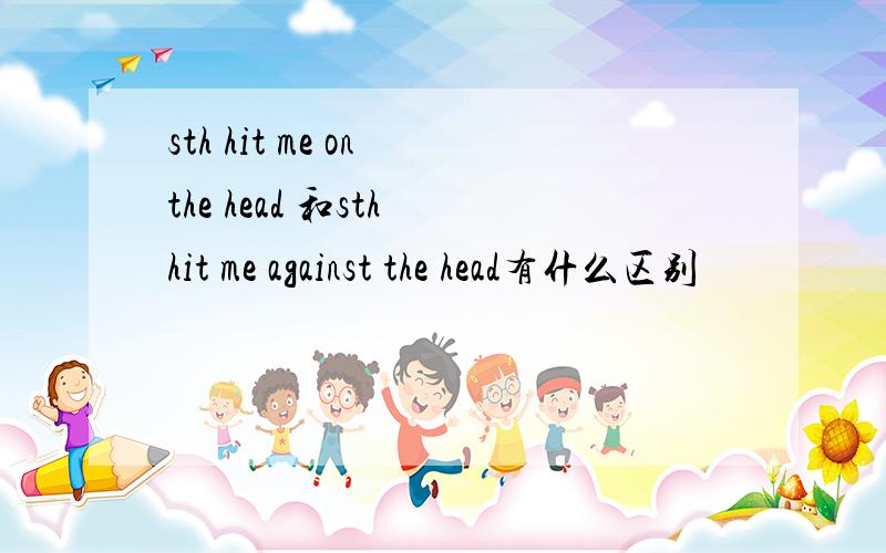 sth hit me on the head 和sth hit me against the head有什么区别