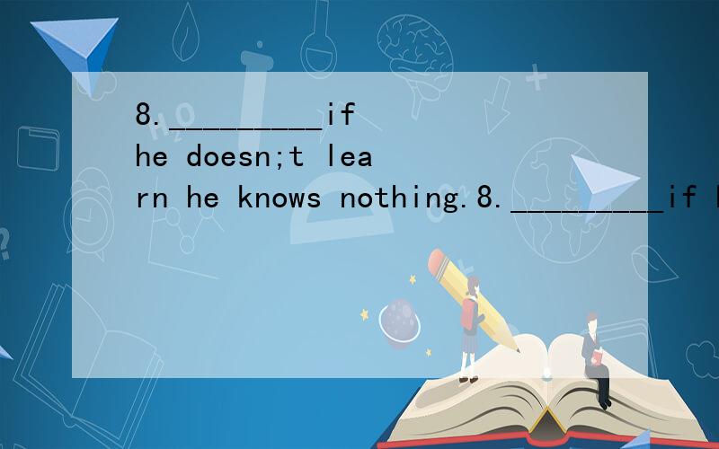 8._________if he doesn;t learn he knows nothing.8._________if he doesn't learn he knows nothing.(A)A man is ever so clever(B)Be a man ever so clever(C)So clever as a man ever is(D)No matter how a man is clever为什么?