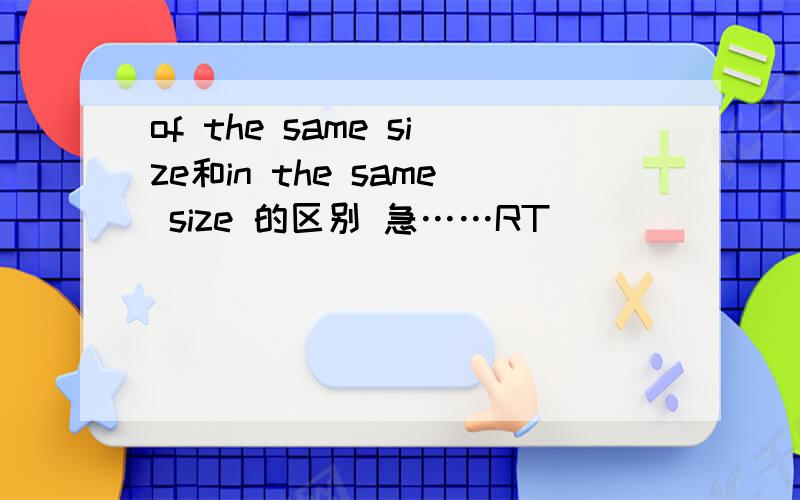 of the same size和in the same size 的区别 急……RT