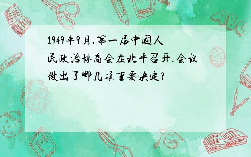 1949年9月,第一届中国人民政治协商会在北平召开.会议做出了哪几项重要决定?