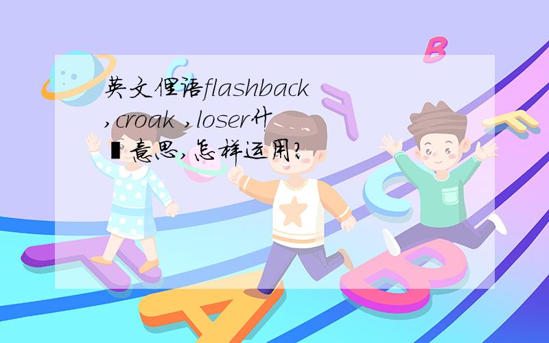 英文俚语flashback ,croak ,loser什麼意思,怎样运用?