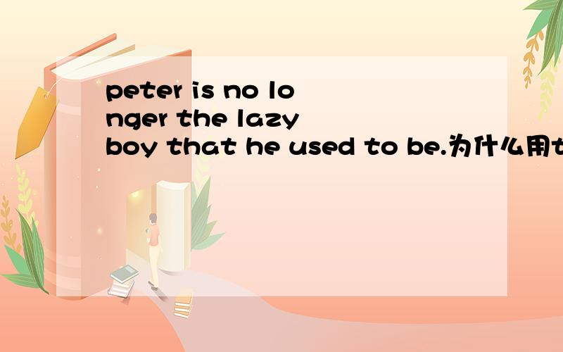 peter is no longer the lazy boy that he used to be.为什么用that?