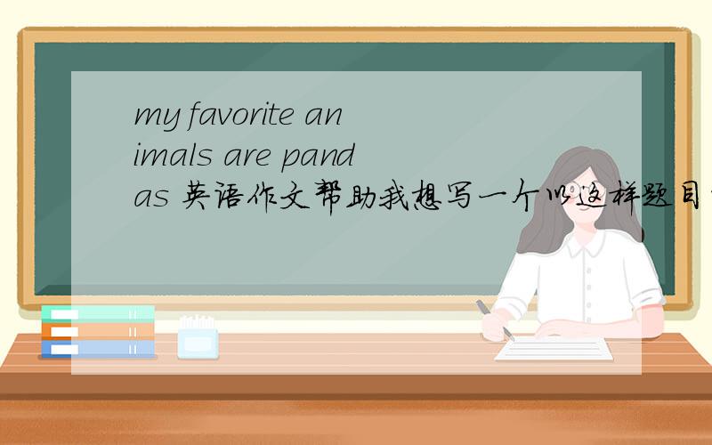 my favorite animals are pandas 英语作文帮助我想写一个以这样题目的英语作文,如果我想写熊猫有黑白相间的皮毛,语法上该怎么表达?