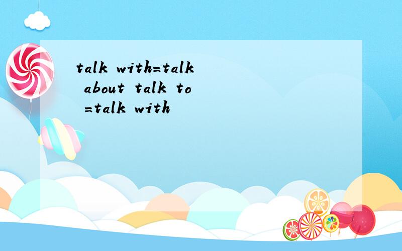 talk with=talk about talk to =talk with