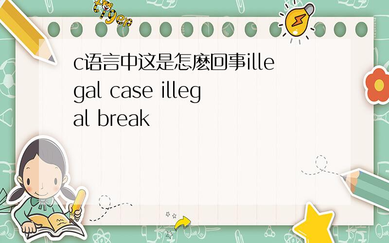 c语言中这是怎麽回事illegal case illegal break