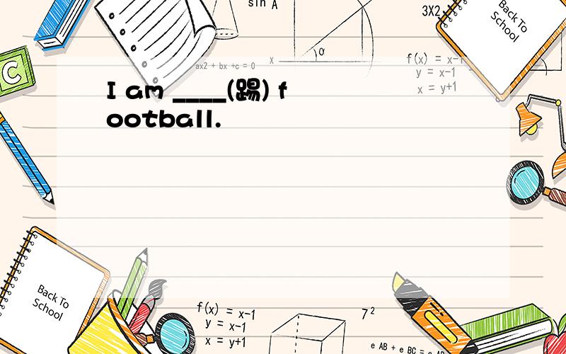 I am ____(踢) football.