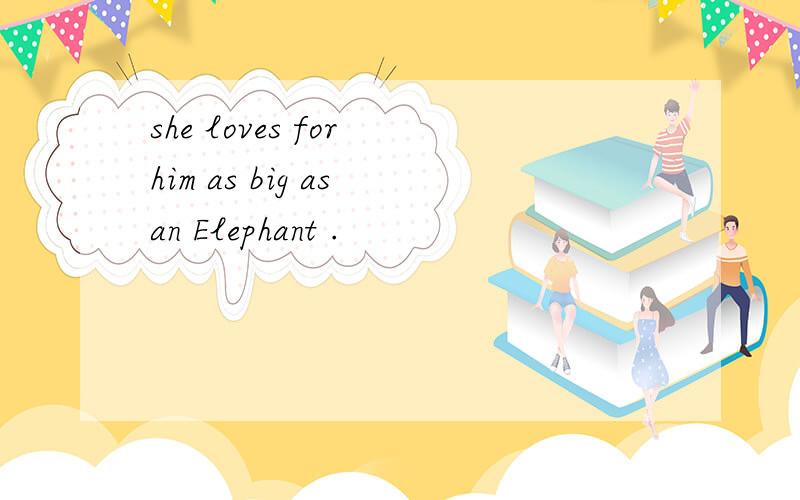 she loves for him as big as an Elephant .