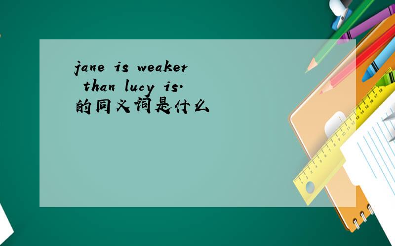 jane is weaker than lucy is.的同义词是什么
