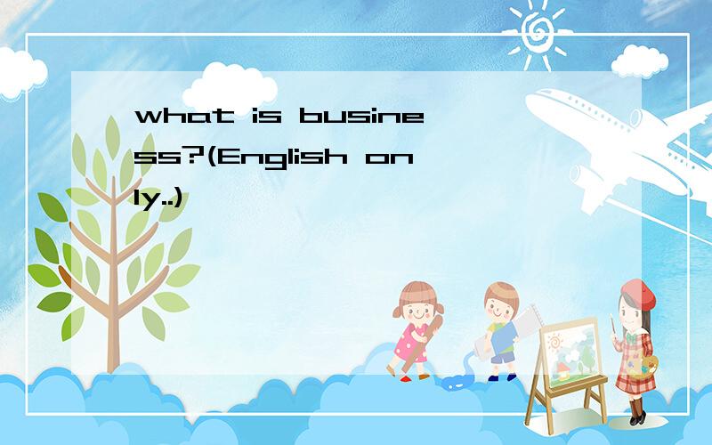 what is business?(English only..)