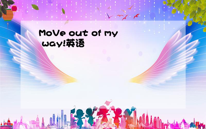 MoVe out of my way!英语