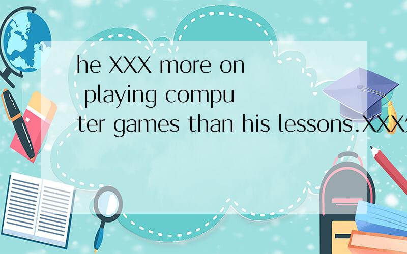 he XXX more on playing computer games than his lessons.XXX处的中文意思是关心,那么XXX应该是英文...