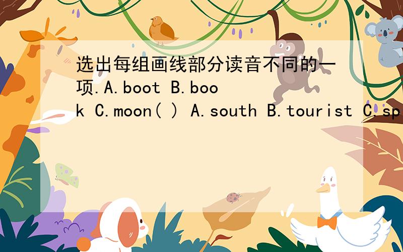 选出每组画线部分读音不同的一项.A.boot B.book C.moon( ) A.south B.tourist C.sprout