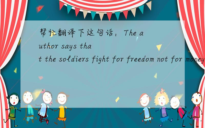 帮忙翻译下这句话：The author says that the soldiers fight for freedom not for money.谢谢!