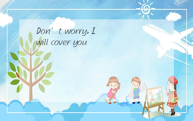 Don’t worry,I will cover you.