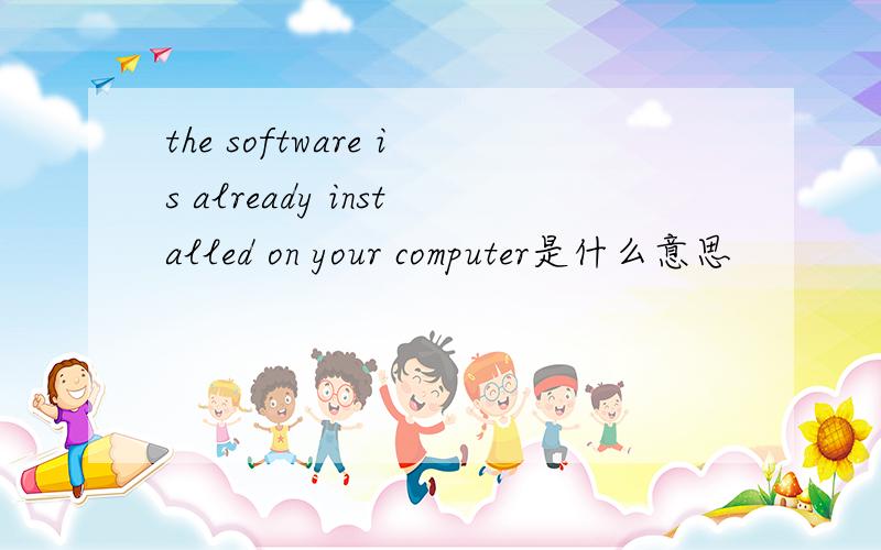 the software is already installed on your computer是什么意思