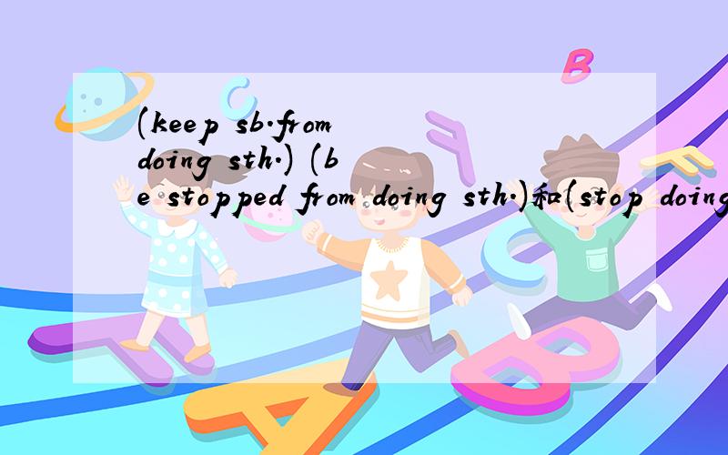 (keep sb.from doing sth.) (be stopped from doing sth.)和(stop doing sth.) 有什么区别,详例,