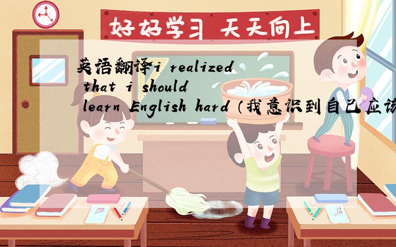 英语翻译i realized that i should learn English hard （我意识到自己应该努力学习英语）是否正确?