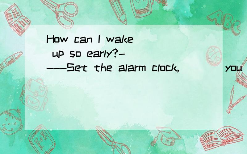 How can I wake up so early?----Set the alarm clock,____you will make it.A but B or C and D so