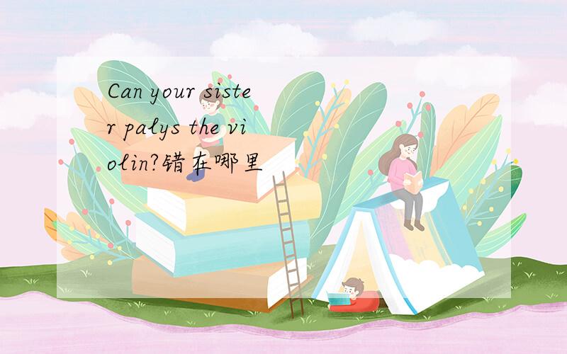 Can your sister palys the violin?错在哪里