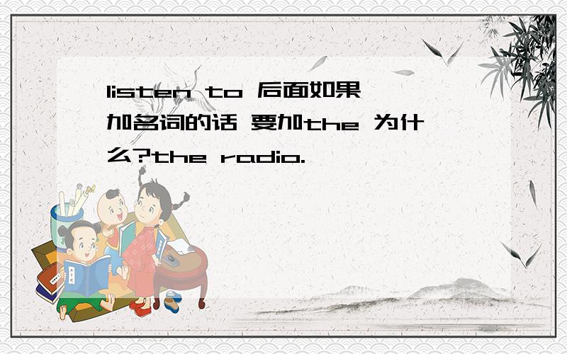 listen to 后面如果加名词的话 要加the 为什么?the radio.