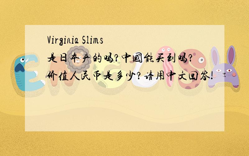 Virginia Slims是日本产的吗?中国能买到吗?价值人民币是多少?请用中文回答!