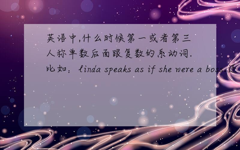 英语中,什么时候第一或者第三人称单数后面跟复数的系动词.比如：linda speaks as if she were a boss.还有其他的此类情况么?