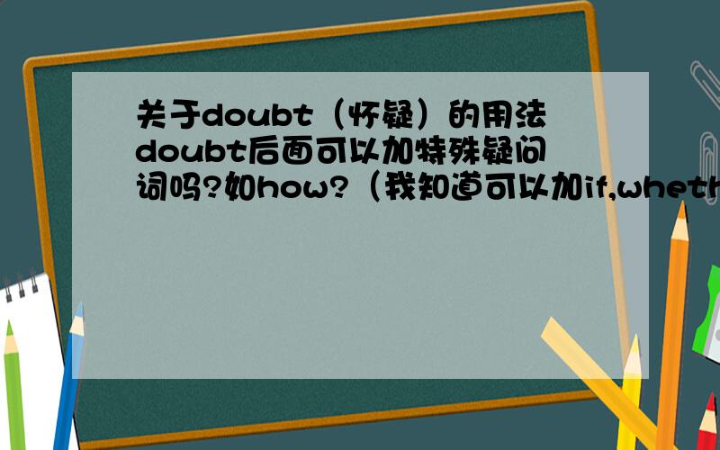 关于doubt（怀疑）的用法doubt后面可以加特殊疑问词吗?如how?（我知道可以加if,whether之类的词）I doubt how to achieve it.可以这样说吗?