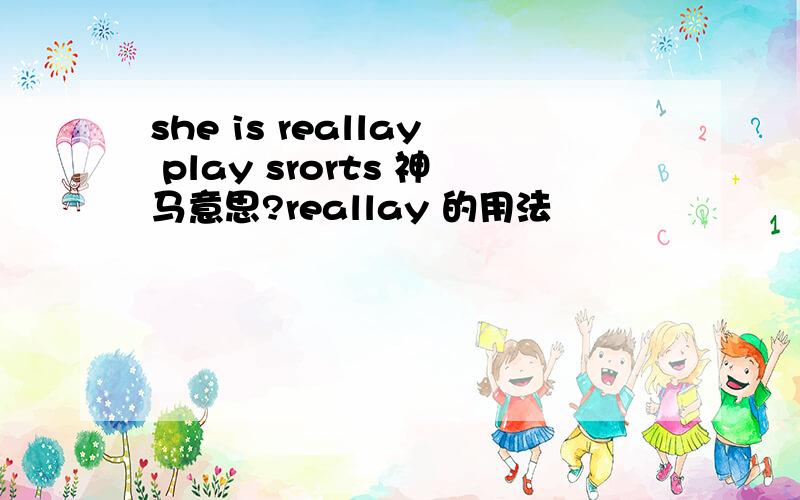 she is reallay play srorts 神马意思?reallay 的用法