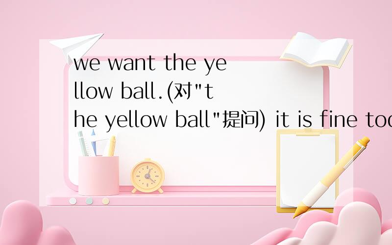 we want the yellow ball.(对