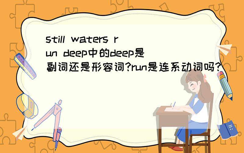 still waters run deep中的deep是副词还是形容词?run是连系动词吗?