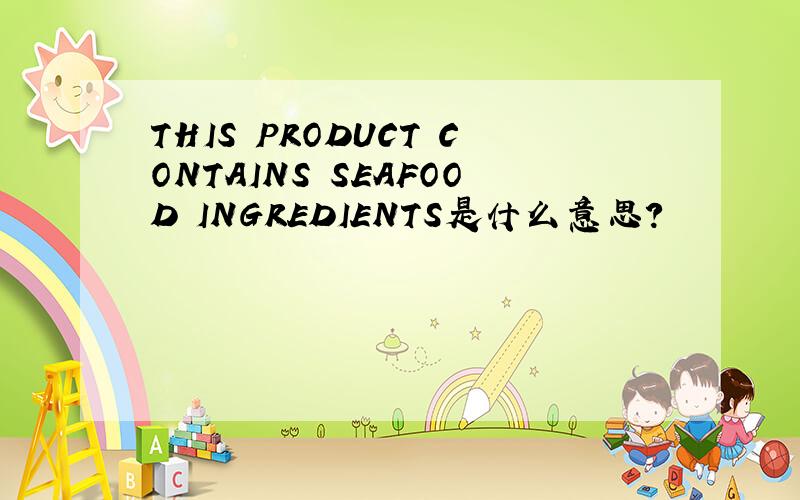 THIS PRODUCT CONTAINS SEAFOOD INGREDIENTS是什么意思?