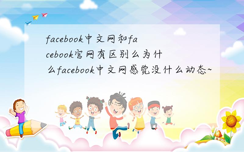 facebook中文网和facebook官网有区别么为什么facebook中文网感觉没什么动态~