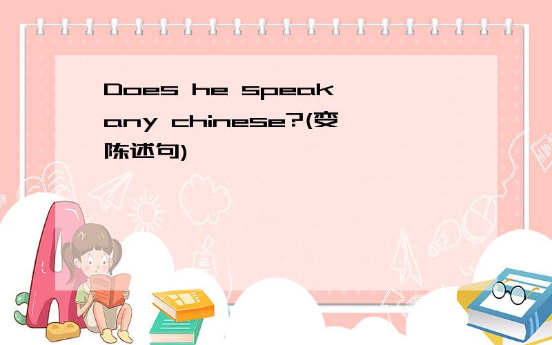 Does he speak any chinese?(变陈述句)
