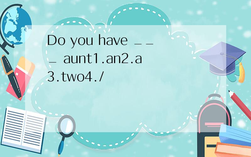 Do you have ___ aunt1.an2.a 3.two4./