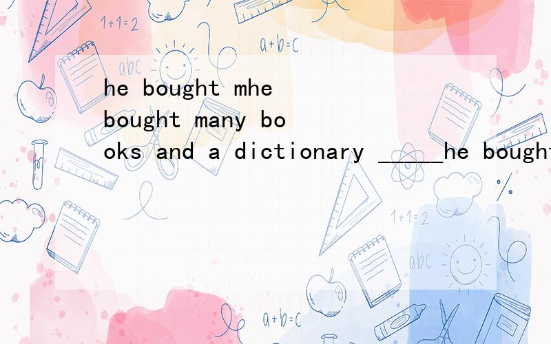 he bought mhe bought many books and a dictionary _____he bought many books and a dictionary _____A instead B in place C besides D in addition