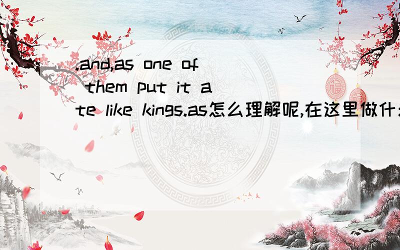 .and,as one of them put it ate like kings.as怎么理解呢,在这里做什么成分,