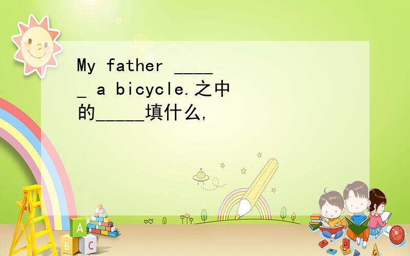 My father _____ a bicycle.之中的_____填什么,