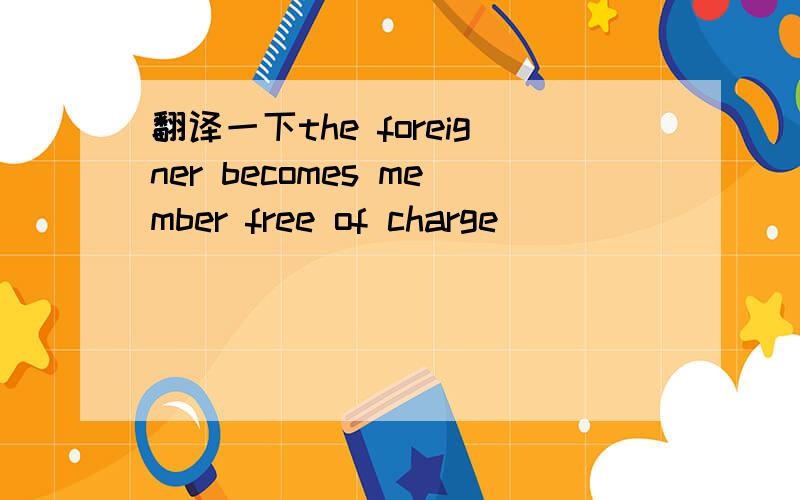 翻译一下the foreigner becomes member free of charge